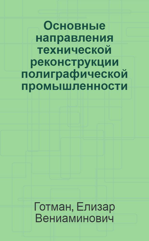 ... Основные направления технической реконструкции полиграфической промышленности : Расш. тезисы доклада инж. Е. В. Готмана