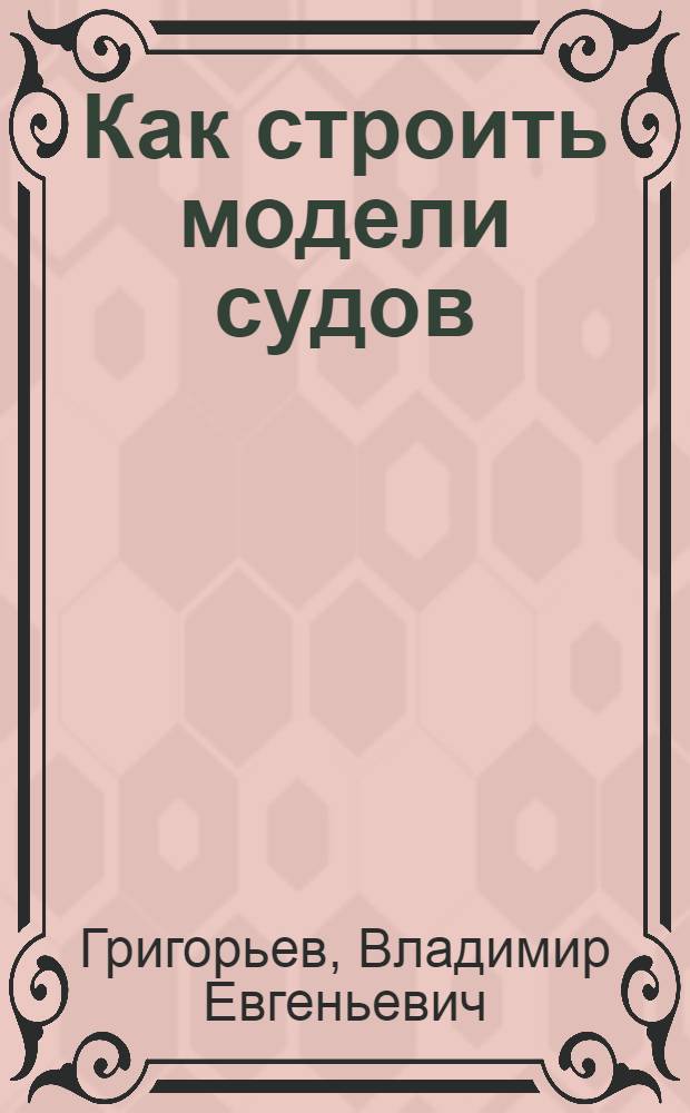 ... Как строить модели судов : Практич. руководство : 138 рис. в тексте