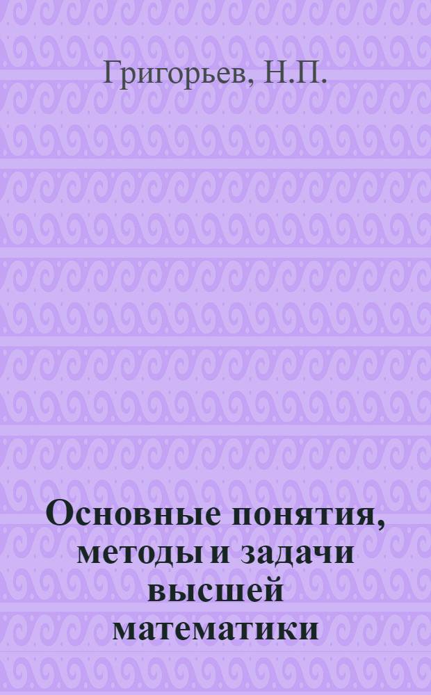 ... Основные понятия, методы и задачи высшей математики : Введение в курс высш. математики