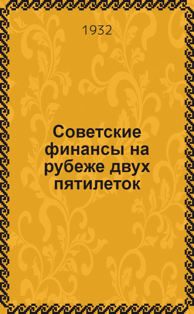 ... Советские финансы на рубеже двух пятилеток : Доклад нар. комиссара финансов СССР т. Г. Ф. Гринько на II Всеурал. слете ударников фин. фронта в Свердловске 6 апр. тек. года