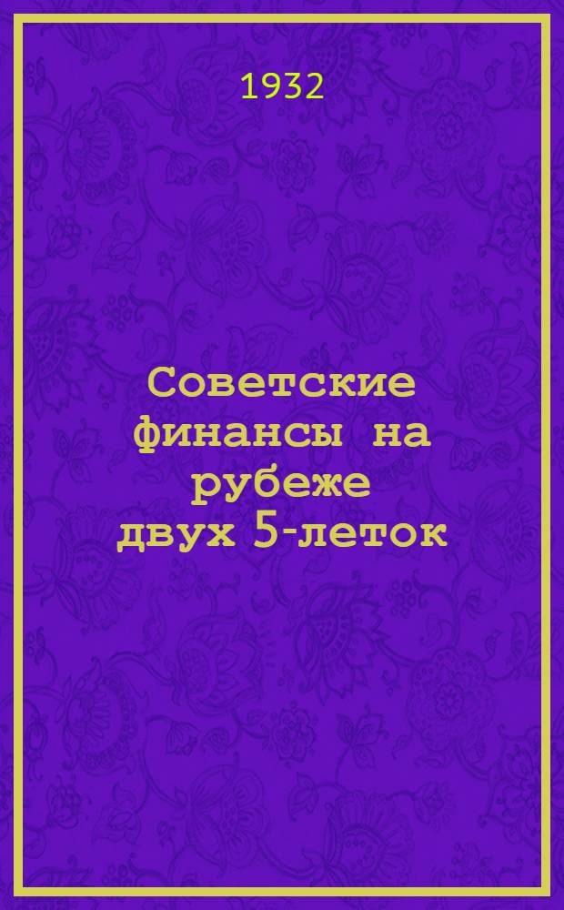 ... Советские финансы на рубеже двух 5-леток : Из доклада на 2 Всеурал. слете ударников фин. фронта в Свердловске 6/IV тек. года