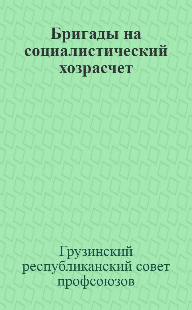 Бригады на социалистический хозрасчет : (Материалы для перехода бригад на хозрасчет и самопроверки хозрасчетных бригад)