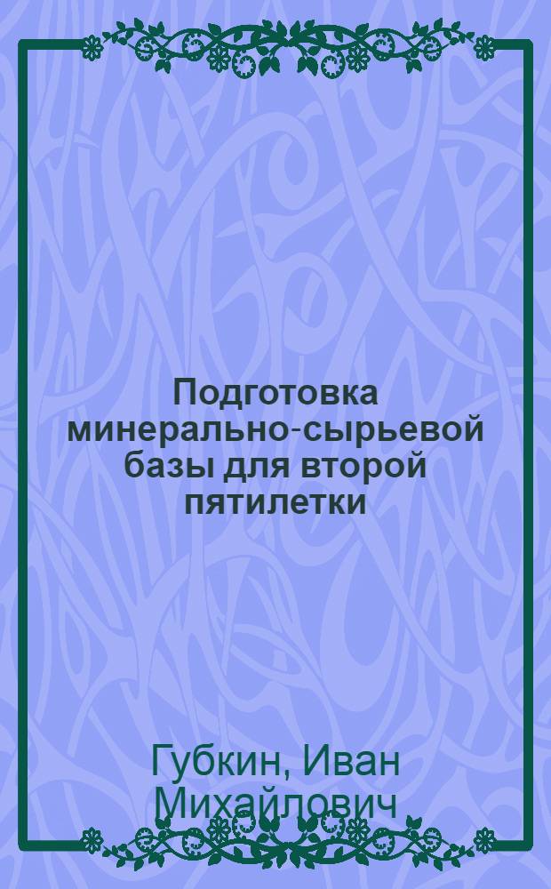... Подготовка минерально-сырьевой базы для второй пятилетки : Доклад на Всес. совещании Госплана СССР по размещению производит. сил на 2 пятилетку