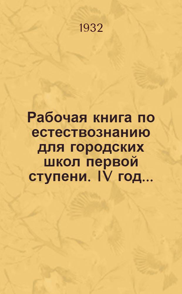 ... Рабочая книга по естествознанию для городских школ первой ступени. IV год...