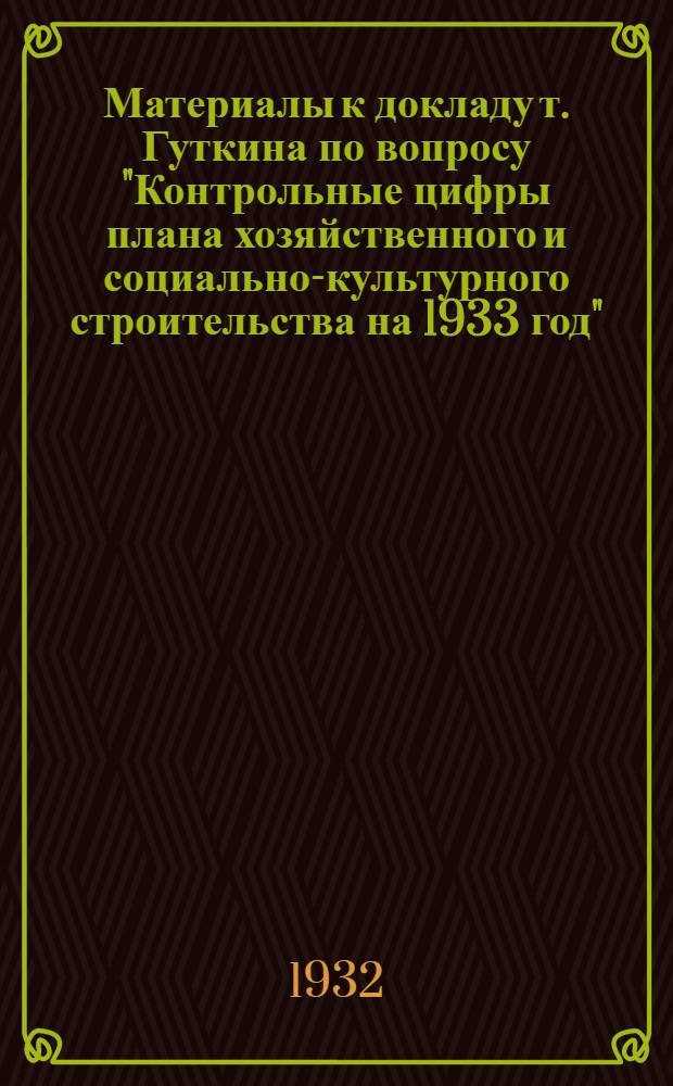 Материалы к докладу т. Гуткина по вопросу "Контрольные цифры плана хозяйственного и социально-культурного строительства на 1933 год" : К пленуму Астрах. горкома ВКП(б) 13 дек. 1932 г