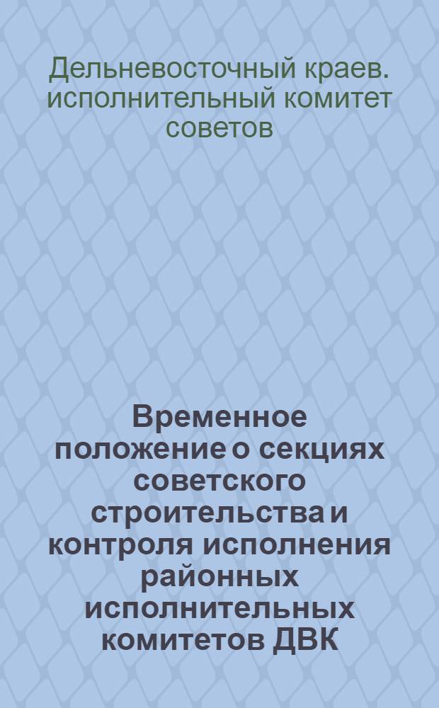 ... Временное положение о секциях советского строительства и контроля исполнения районных исполнительных комитетов ДВК
