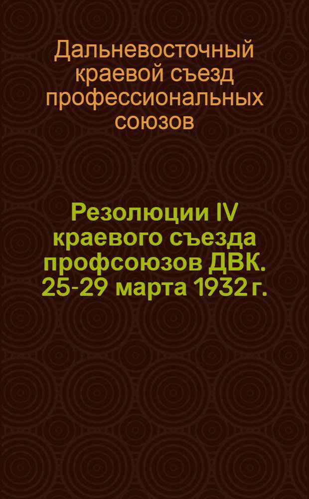 Резолюции IV краевого съезда профсоюзов ДВК. 25-29 марта 1932 г.