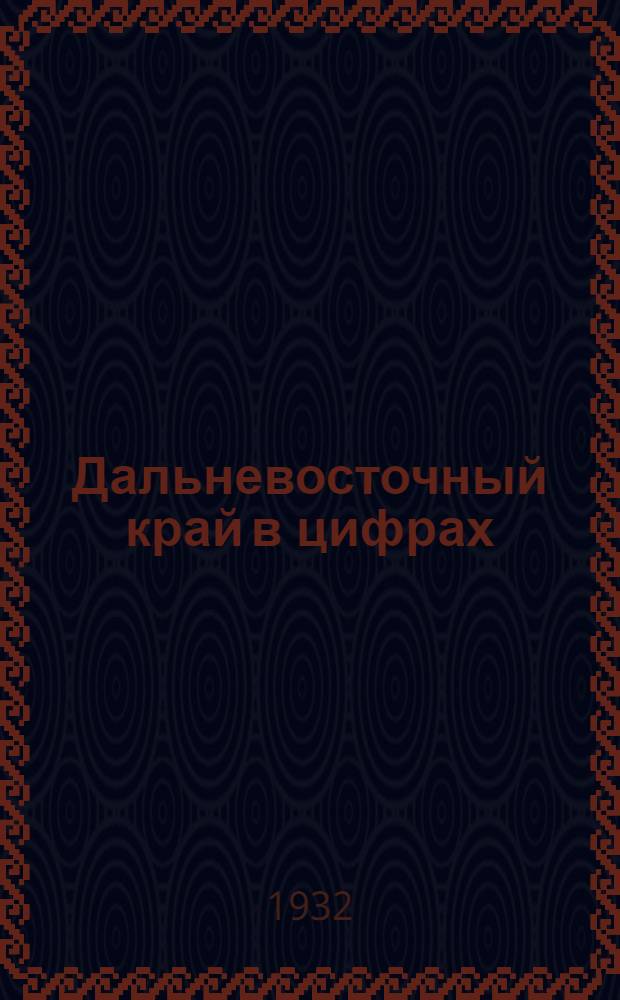 Дальневосточный край в цифрах : Справочник
