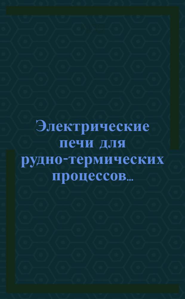 ... Электрические печи для рудно-термических процессов...