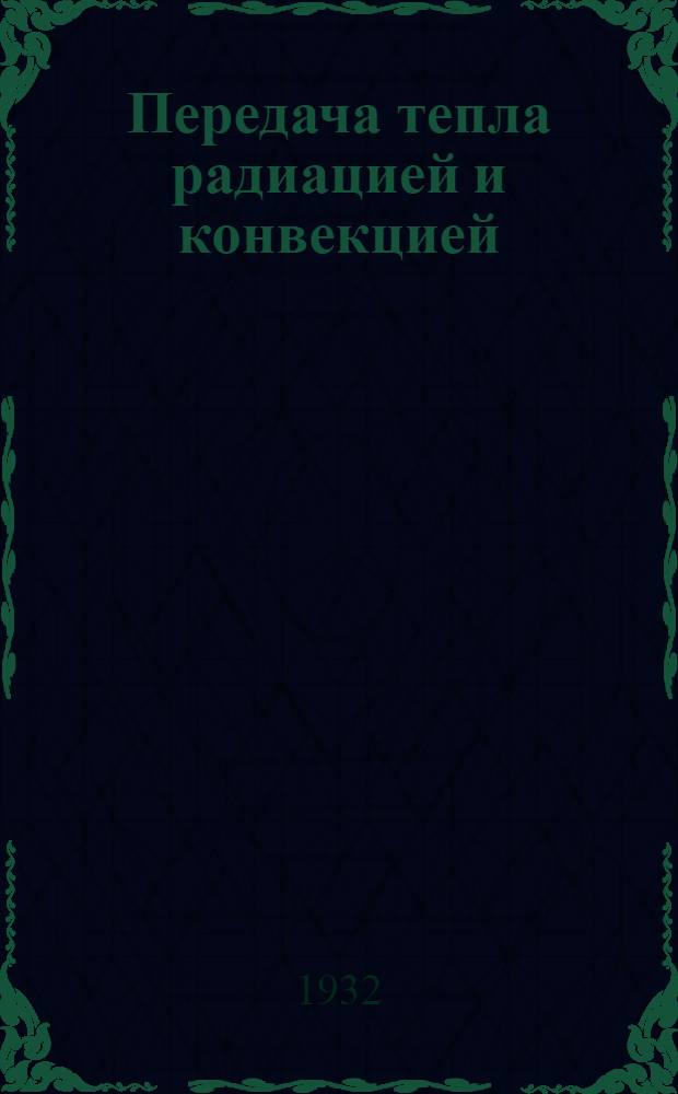 ... Передача тепла радиацией и конвекцией : (Исследование по материалам опытов д-ра Е. Гриффитса и Девиса в Нац. англ. лаборатории)