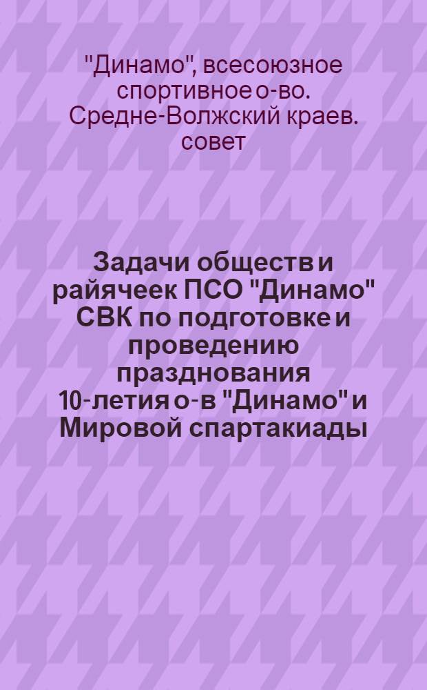Задачи обществ и райячеек ПСО "Динамо" СВК по подготовке и проведению празднования 10-летия о-в "Динамо" и Мировой спартакиады