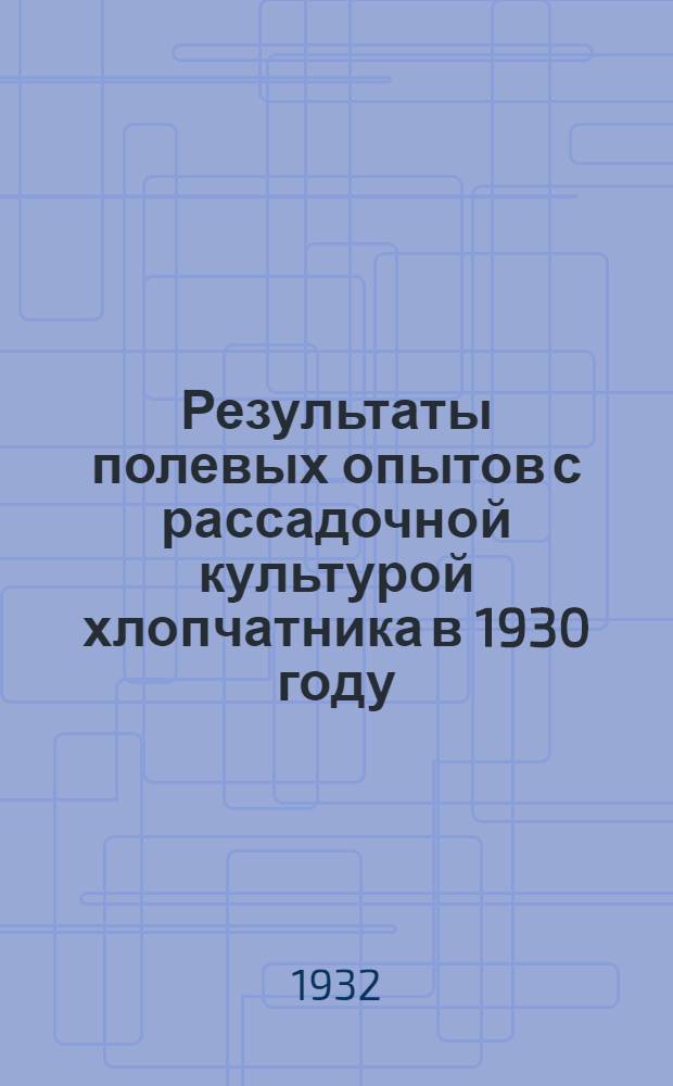 ... Результаты полевых опытов с рассадочной культурой хлопчатника в 1930 году