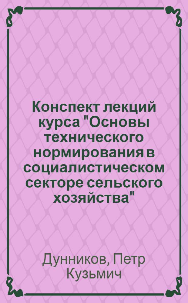... Конспект лекций курса "Основы технического нормирования в социалистическом секторе сельского хозяйства"