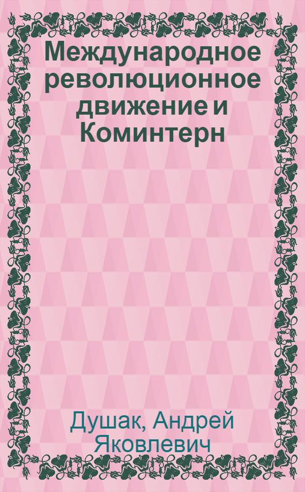 ... Международное революционное движение и Коминтерн : Сборник материалов к сокращенному курсу программы политзанятий