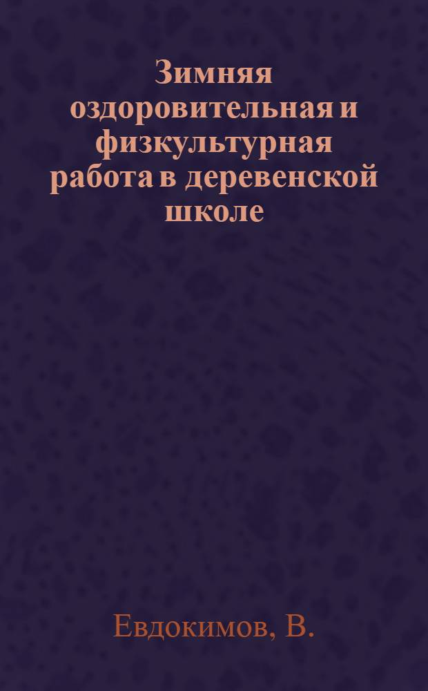 ... Зимняя оздоровительная и физкультурная работа в деревенской школе : (Для педагога и вожатого отряда ЮП)