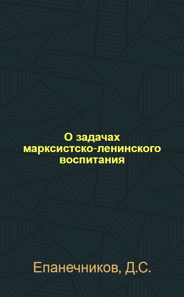 О задачах марксистско-ленинского воспитания : Испр. доклад на Общегор. слете пропагандистов и слушателей сети партпросвещения г. Иванова, 10 сент. 1932 г