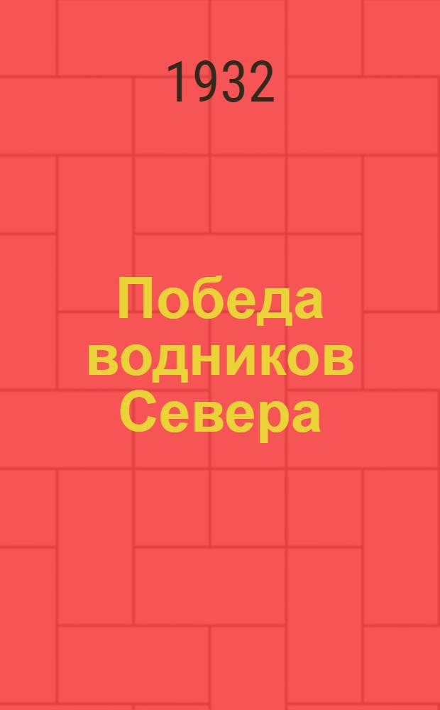 ... Победа водников Севера : Архангельцы в борьбе за сплав. 1931 г.