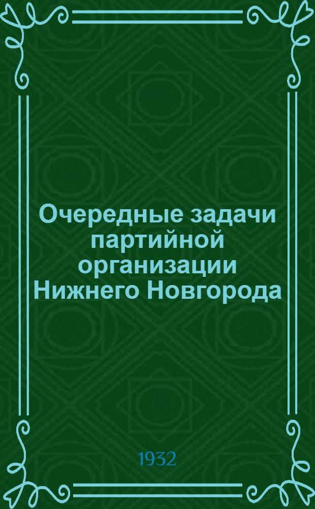 ... Очередные задачи партийной организации Нижнего Новгорода : Стенограмма доклада на 1-й горпартконф-ции 17 янв. 1932 г