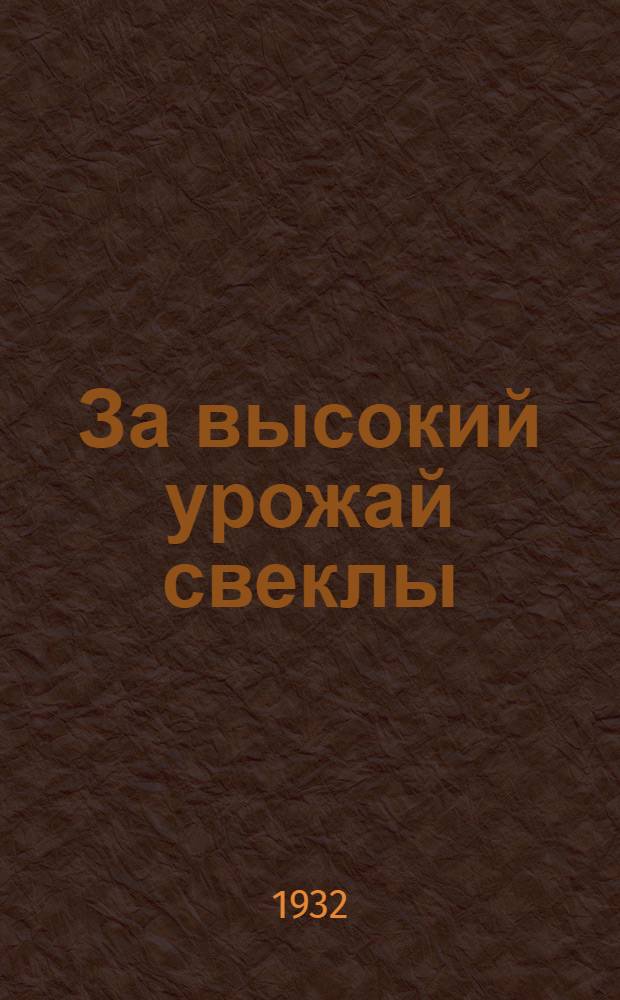 За высокий урожай свеклы : Опыт борьбы колхоза "Революционная заря"", Шебекинского района, ЦЧО, за высокую продуктивность свекловодческого хоз-ва