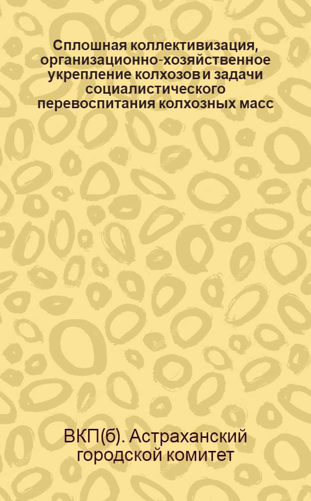 ... Сплошная коллективизация, организационно-хозяйственное укрепление колхозов и задачи социалистического перевоспитания колхозных масс