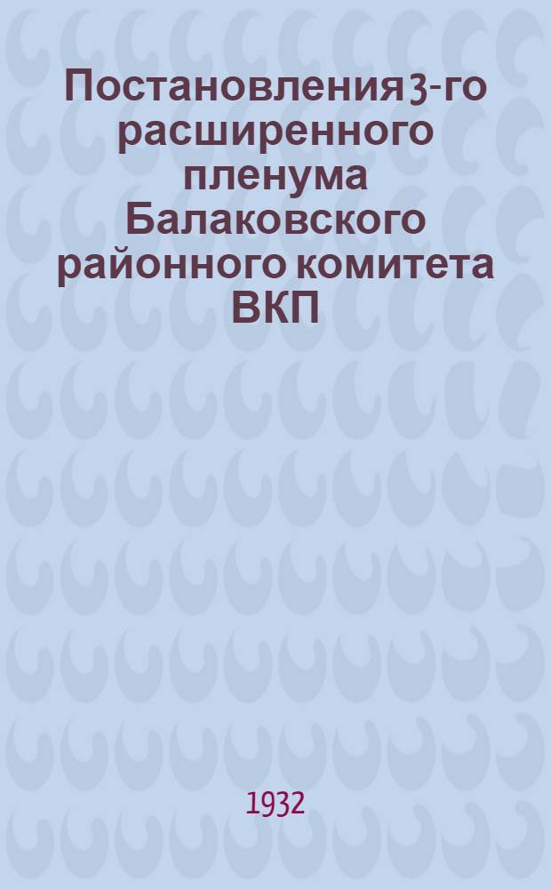 Постановления 3-го расширенного пленума Балаковского районного комитета ВКП(б) и 6-го пленума Районного исполнительного комитета СРКиК депутатов 19-20 декабря 1932 года : Об итогах уборки урожая и развитии животноводства
