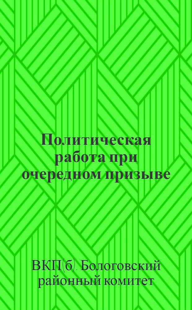 Политическая работа при очередном призыве : Руководство для сельских советов, ячеек ВКП(б), ВЛКСМ и Осоавиахима