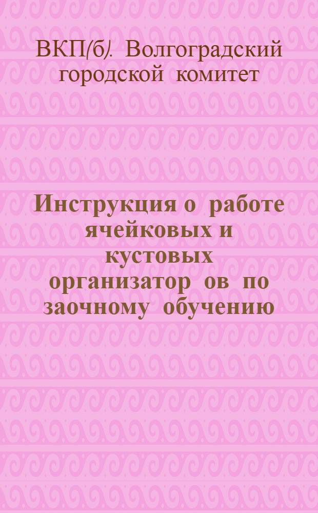 Инструкция о работе ячейковых и кустовых организатор[ов] по заочному обучению