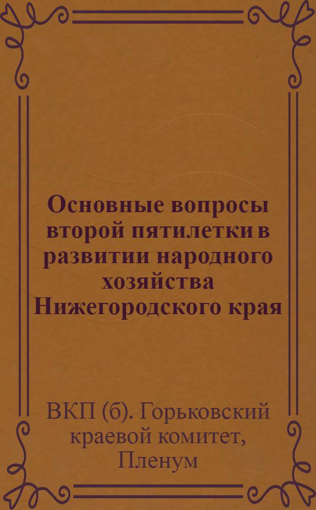 Основные вопросы второй пятилетки в развитии народного хозяйства Нижегородского края : Из докладов: т. Пахомова и т. Шишлянникова на апрельском пленуме Крайкома ВКП(б)
