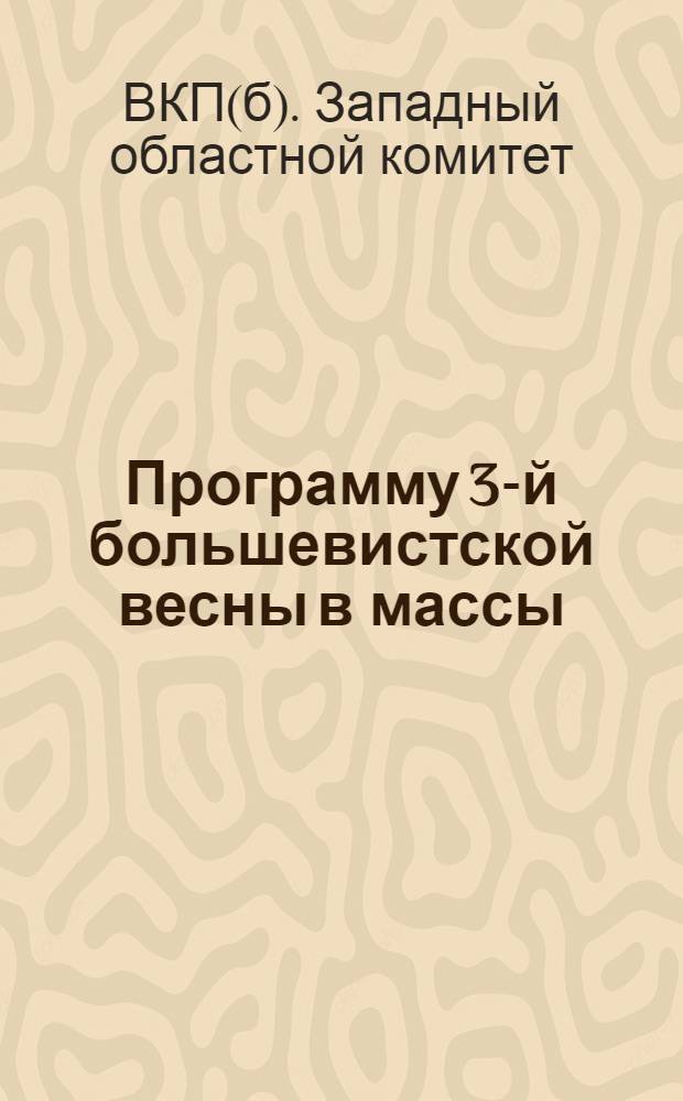 Программу 3-й большевистской весны в массы : Постановление Бюро Обкома ВКП(б) и Президиума Запоблисполкома о подготовке и проведении весенней с.-х. кампании 1932 г