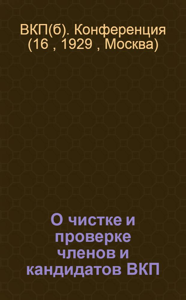 О чистке и проверке членов и кандидатов ВКП(б) : (Резолюция XVI конф-ции ВКП(б))