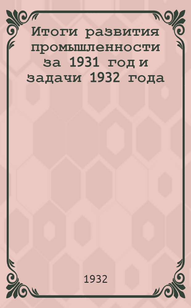 Итоги развития промышленности за 1931 год и задачи 1932 года : Тезисы по докладу т. Орджоникидзе на XVII конференции ВКП(б)..