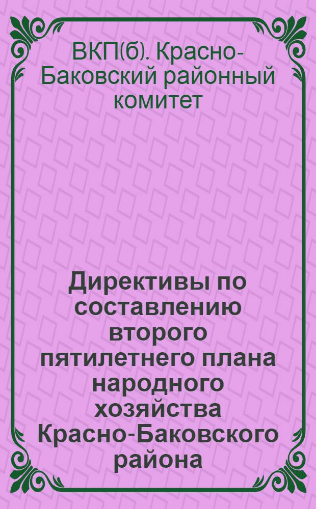 Директивы по составлению второго пятилетнего плана народного хозяйства Красно-Баковского района : Приняты объединенным пленумом Кр.-Баковск. район. ком-та ВКП(б) и КК. 29-30 июня 1932 г
