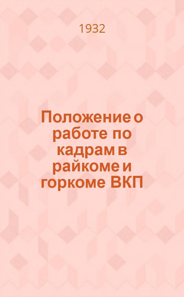 ... Положение о работе по кадрам в райкоме и горкоме ВКП(б) и директивы о работе по кадрам в низовых парторганизациях (ячейках, партколлективах, парткомах)