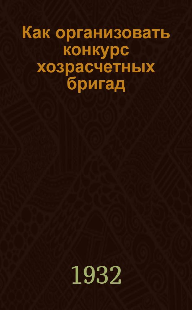 ... Как организовать конкурс хозрасчетных бригад : Сборник материала