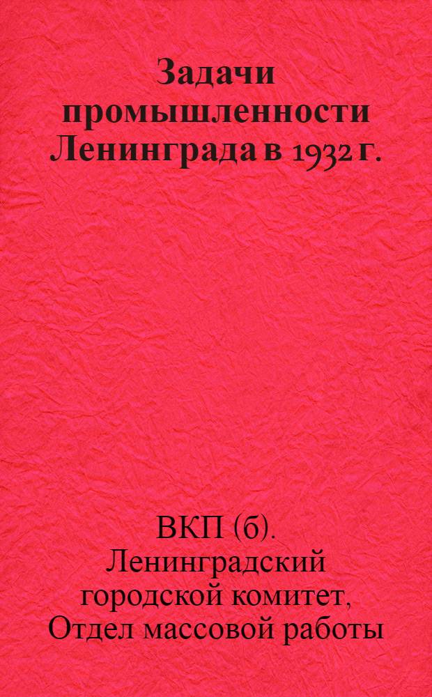 Задачи промышленности Ленинграда в 1932 г. : Материалы для докладчиков и беседчиков к первомайской кампании