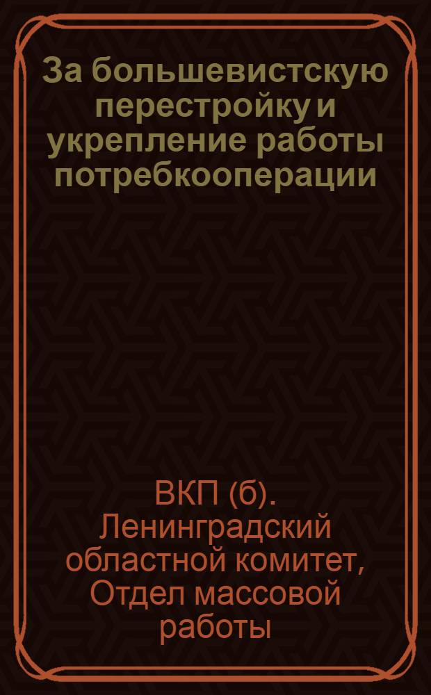 ... За большевистскую перестройку и укрепление работы потребкооперации : Материалы для докладчиков и беседчиков к X междунар. дню кооп-ции