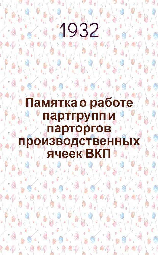 Памятка о работе партгрупп и парторгов производственных ячеек ВКП (большевиков)