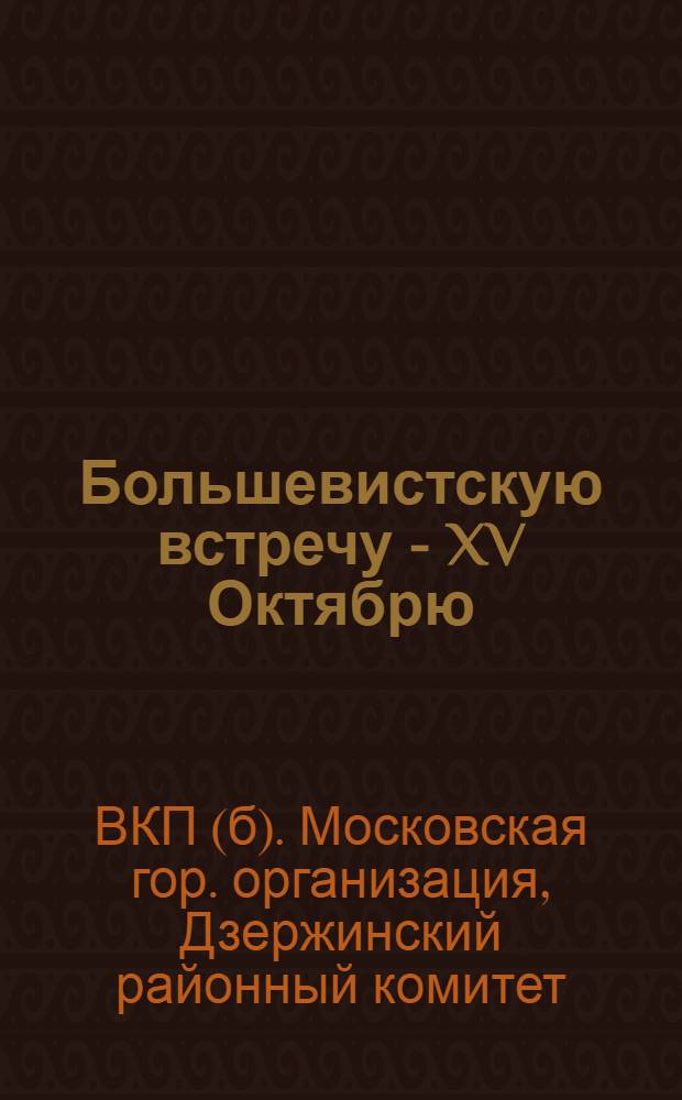 Большевистскую встречу - XV Октябрю : Материалы