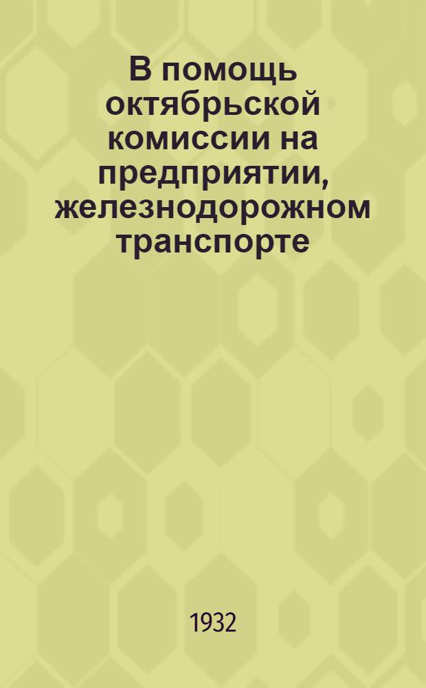 В помощь октябрьской комиссии на предприятии, железнодорожном транспорте : Материалы