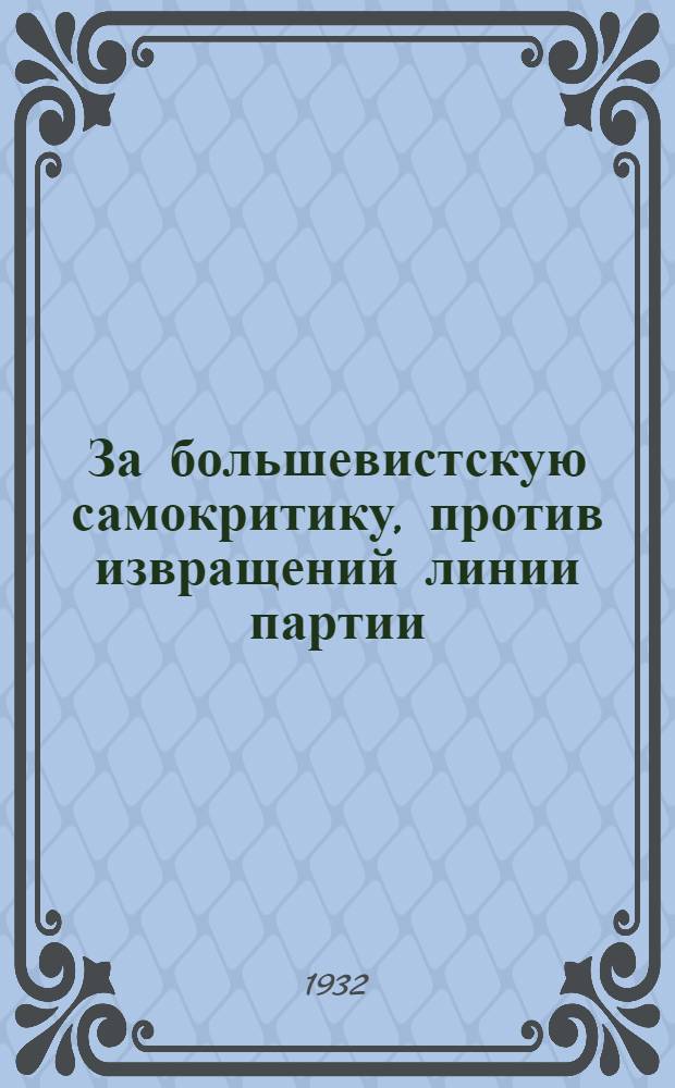 За большевистскую самокритику, против извращений линии партии : (К решению Бюро МГК ВКП(б) от 10 мая 1932 г. о заводе "Шарикоподшипник")