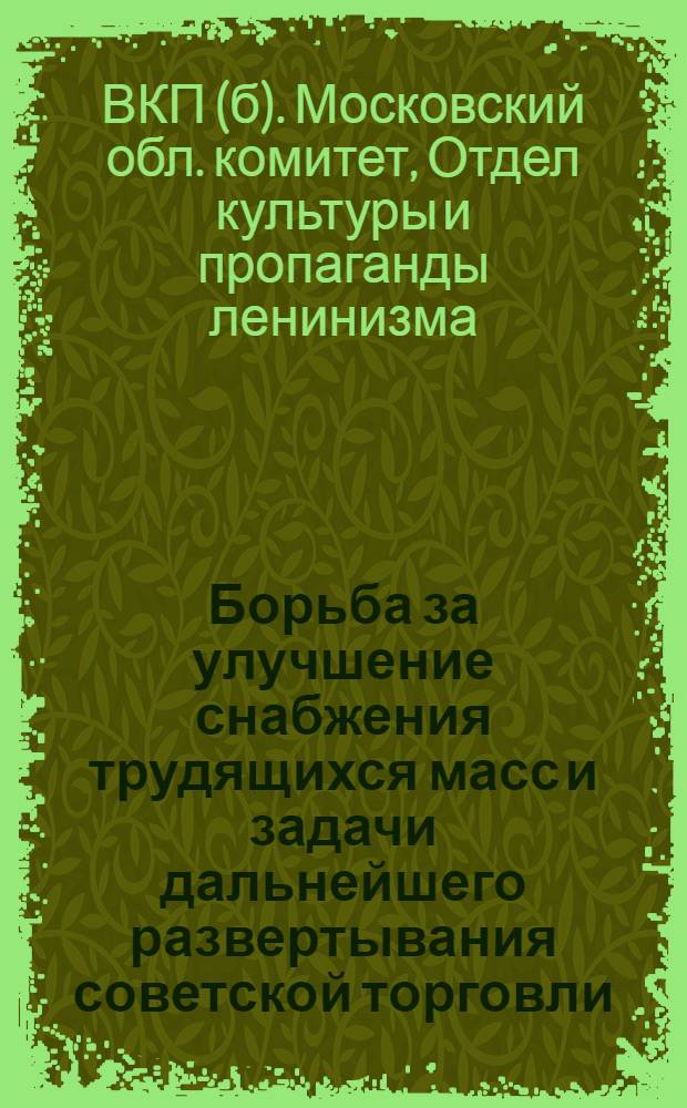 ... Борьба за улучшение снабжения трудящихся масс и задачи дальнейшего развертывания советской торговли : Учеб. материалы для массовой сети партпросвещения