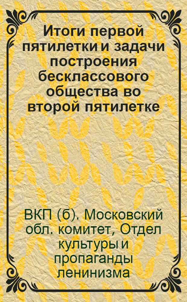 ... Итоги первой пятилетки и задачи построения бесклассового общества во второй пятилетке : Учеб. материалы для массовой сети партпросвещения