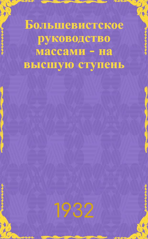 ... Большевистское руководство массами - на высшую ступень : (Для парт. актива)