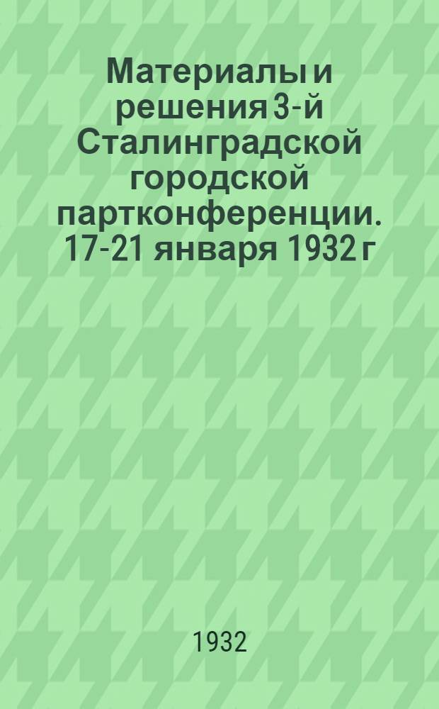 Материалы и решения 3-й Сталинградской городской партконференции. 17-21 января 1932 г.