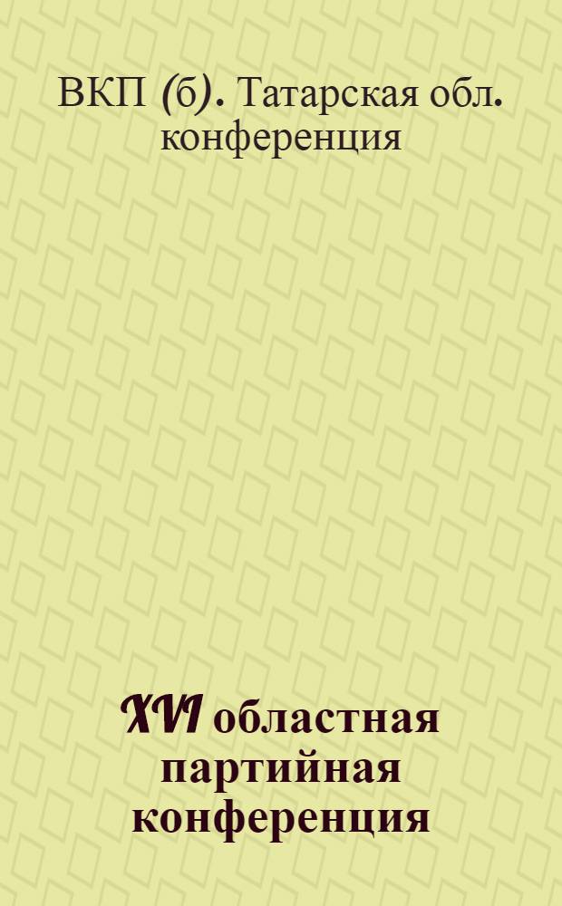XVI областная партийная конференция : Доклады и постановления