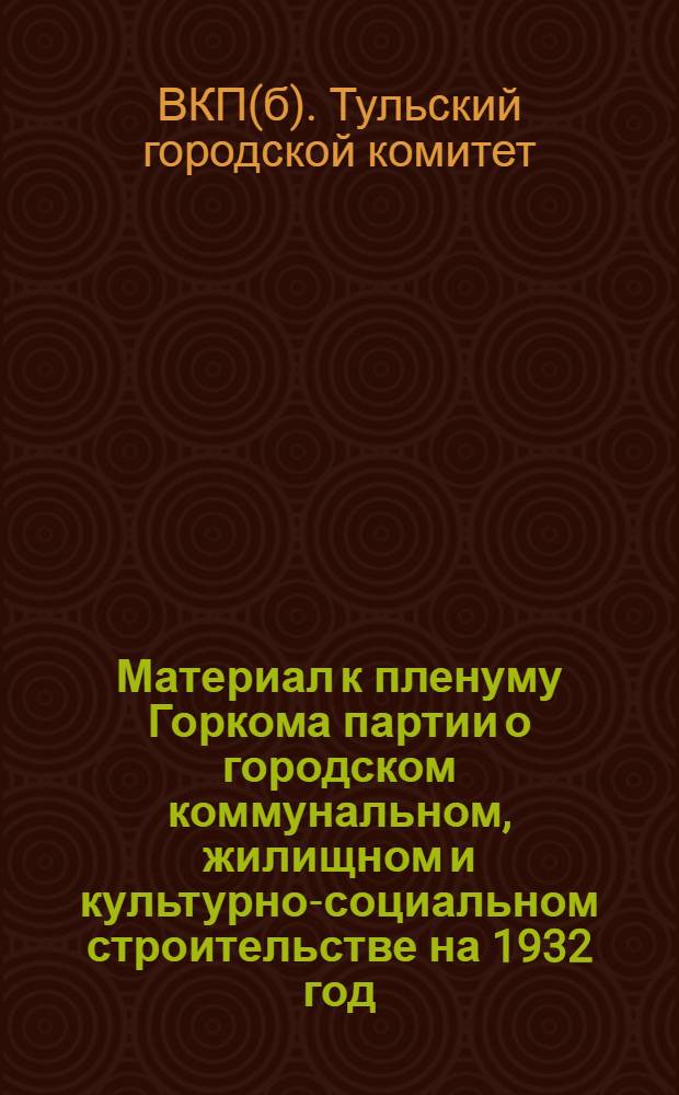 Материал к пленуму Горкома партии о городском коммунальном, жилищном и культурно-социальном строительстве на 1932 год