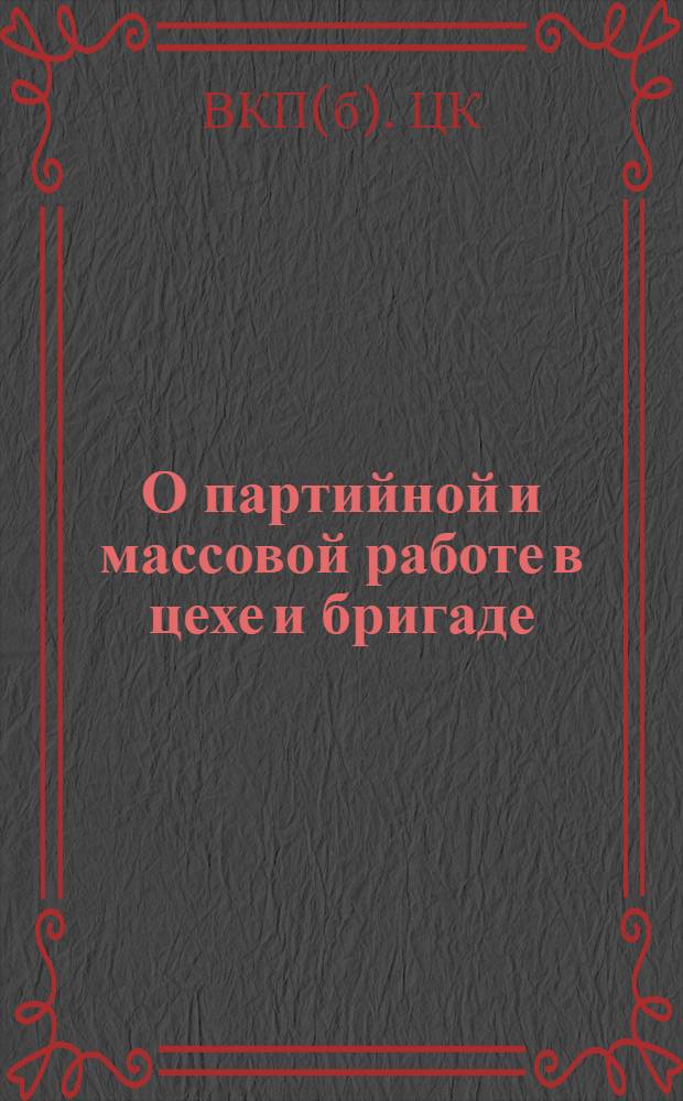 О партийной и массовой работе в цехе и бригаде : Постановление ЦК ВКП(б) от 21 марта 1931 г