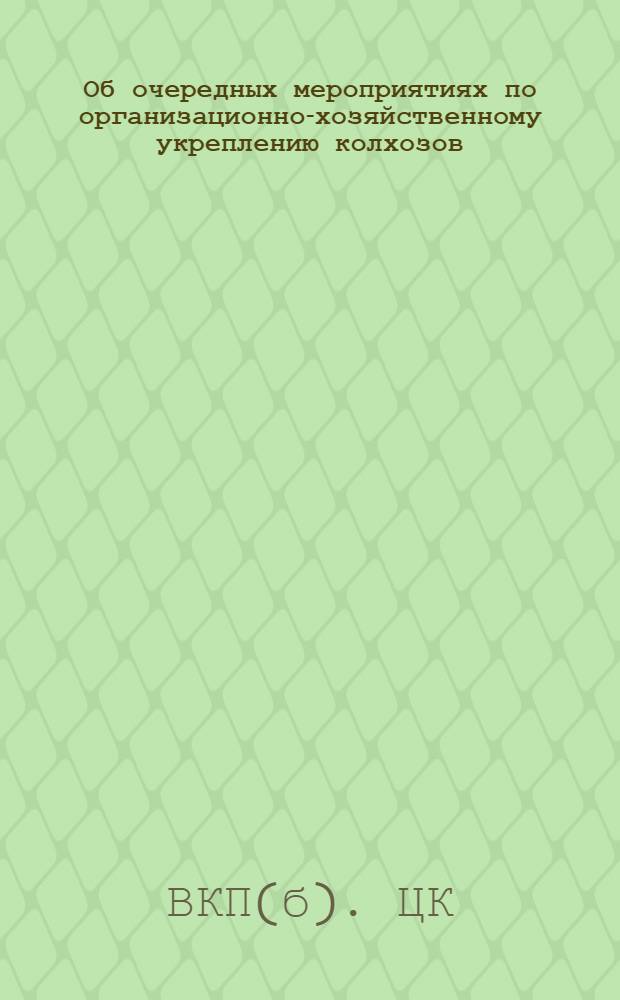 Об очередных мероприятиях по организационно-хозяйственному укреплению колхозов: Постановление ЦК ВКП(б) от 4 февр. 1932 г.; Постановление колхозцентра СССР и РСФСР "по организации труда в колхозах"