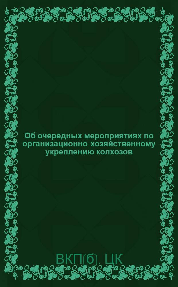 Об очередных мероприятиях по организационно-хозяйственному укреплению колхозов: Постановление ЦК ВКП(б) от 4 февр. 1932 г.; Об организации труда в колхозах: Постановление Колхозцентра СССР и РСФСР
