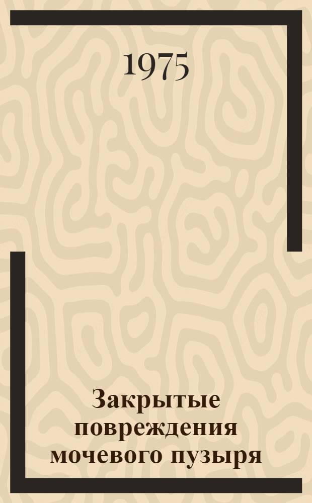 Закрытые повреждения мочевого пузыря : Пособие к практ. занятиям по урологии